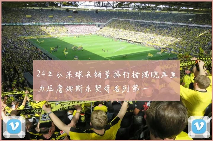 24年以来球衣销量排行榜揭晓库里力压詹姆斯东契奇名列第一