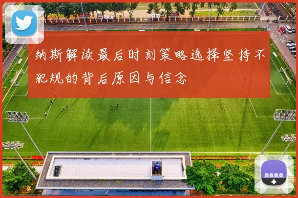 纳斯解读最后时刻策略选择坚持不犯规的背后原因与信念