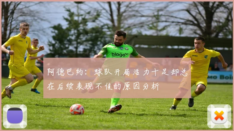 阿德巴约：球队开局活力十足却总在后续表现不佳的原因分析