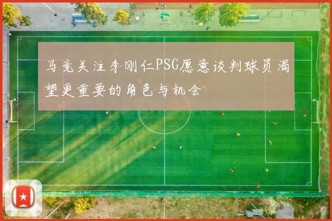马竞关注李刚仁PSG愿意谈判球员渴望更重要的角色与机会