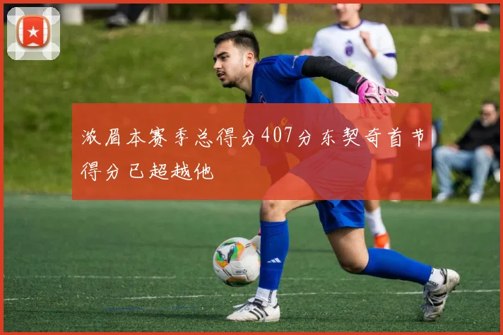浓眉本赛季总得分407分东契奇首节得分已超越他