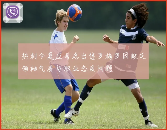 热刺今夏应考虑出售罗梅罗因缺乏领袖气质与职业态度问题
