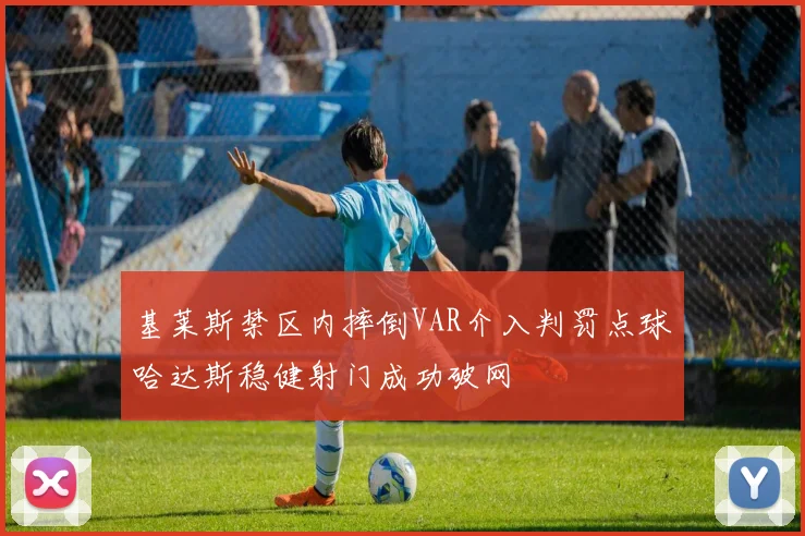 基莱斯禁区内摔倒VAR介入判罚点球哈达斯稳健射门成功破网