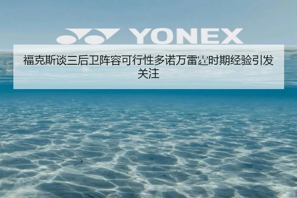 福克斯谈三后卫阵容可行性多诺万雷霆时期经验引发关注 | APP